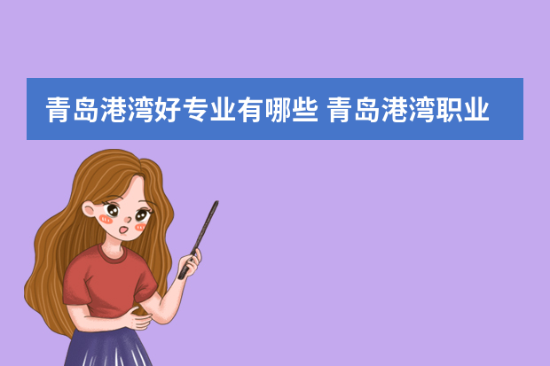 青岛港湾好专业有哪些 青岛港湾职业技术学院什么专业好就业